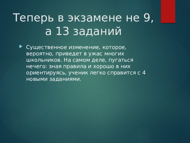 Теперь в экзамене не 9, а 13 заданий Существенное изменение, которое, вероятно, приведет в ужас многих школьников. На самом деле, пугаться нечего: зная правила и хорошо в них ориентируясь, ученик легко справится с 4 новыми заданиями. 