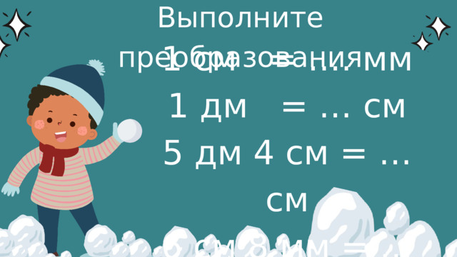 Выполните преобразования 1 см = …. мм 1 дм = … см 5 дм 4 см = … см 6 см 8 мм = … мм 