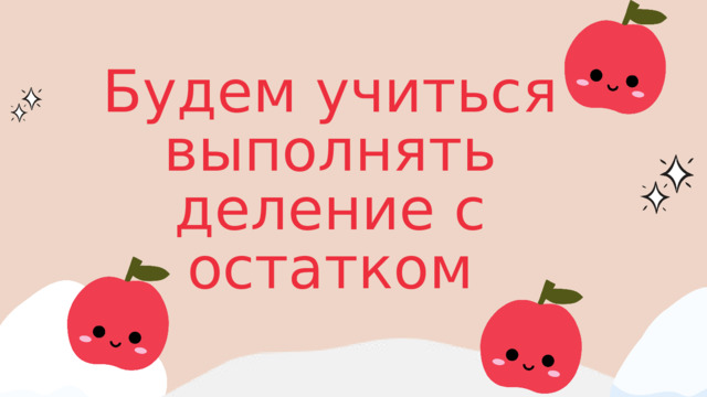 Будем учиться выполнять деление с остатком 