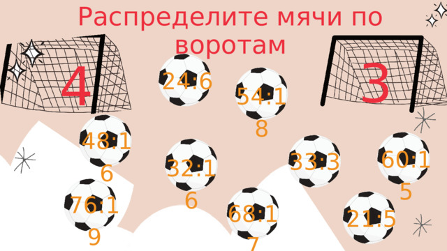 Распределите мячи по воротам 3 4 24:6 54:18 48:16 60:15 33:3 32:16 76:19 68:17 21:5 