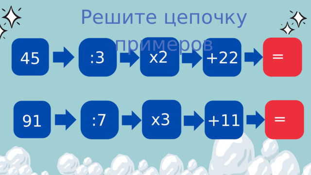 Решите цепочку примеров = х2 :3 +22 45 = х3 :7 +11 91 
