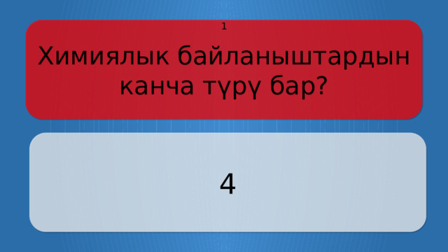 Химиялык байланыштардын канча түрү бар? 1 4 Щёлкните по вопросу, чтобы получить ответ Щёлкните по ответу, чтобы перейти к меню  