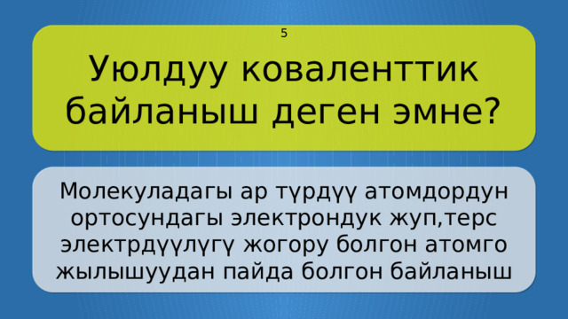 Уюлдуу коваленттик байланыш деген эмне? 5 Молекуладагы ар түрдүү атомдордун ортосундагы электрондук жуп,терс электрдүүлүгү жогору болгон атомго жылышуудан пайда болгон байланыш CLICK ON THE QUESTION BOX TO REVEAL THE ANSWER CLICK ON THE ANSWER BOX TO RETURN TO THE MAIN MENU  