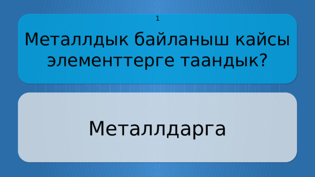 Металлдык байланыш кайсы элементтерге таандык? 1 Металлдарга CLICK ON THE QUESTION BOX TO REVEAL THE ANSWER CLICK ON THE ANSWER BOX TO RETURN TO THE MAIN MENU  