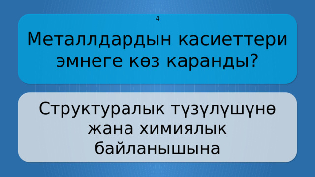 Металлдардын касиеттери эмнеге көз каранды? 4 Структуралык түзүлүшүнө жана химиялык байланышына CLICK ON THE QUESTION BOX TO REVEAL THE ANSWER CLICK ON THE ANSWER BOX TO RETURN TO THE MAIN MENU  