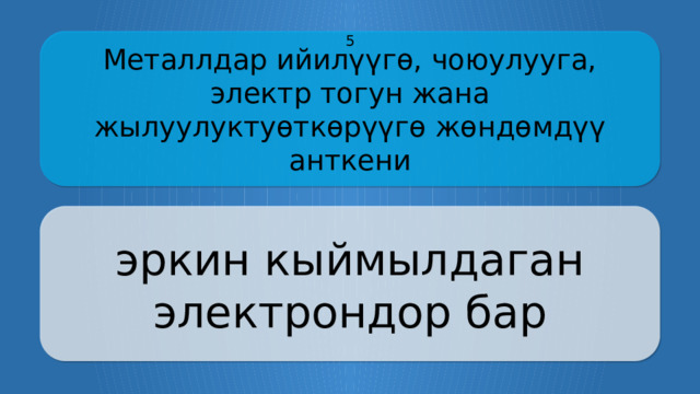 Металлдар ийилүүгө, чоюулууга, электр тогун жана жылуулуктуөткөрүүгө жөндөмдүү анткени 5 эркин кыймылдаган электрондор бар CLICK ON THE QUESTION BOX TO REVEAL THE ANSWER CLICK ON THE ANSWER BOX TO RETURN TO THE MAIN MENU  