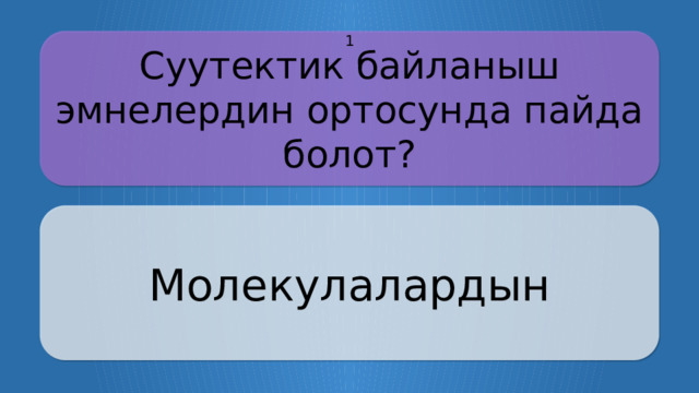 Суутектик байланыш эмнелердин ортосунда пайда болот? 1 Молекулалардын CLICK ON THE QUESTION BOX TO REVEAL THE ANSWER CLICK ON THE ANSWER BOX TO RETURN TO THE MAIN MENU  