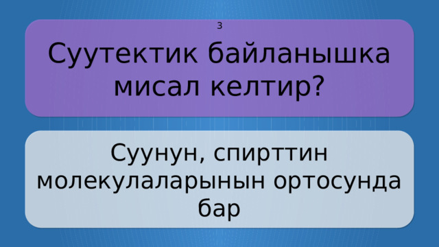 Суутектик байланышка мисал келтир? 3 Суунун, спирттин молекулаларынын ортосунда бар CLICK ON THE QUESTION BOX TO REVEAL THE ANSWER CLICK ON THE ANSWER BOX TO RETURN TO THE MAIN MENU  