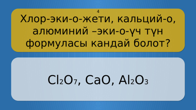 Хлор-эки-о-жети, кальций-о, алюминий –эки-о-үч түн формуласы кандай болот? 4 Cl 2 O 7 , CaO, Al 2 O 3 CLICK ON THE QUESTION BOX TO REVEAL THE ANSWER CLICK ON THE ANSWER BOX TO RETURN TO THE MAIN MENU  