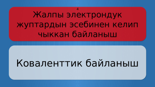 Жалпы электрондук жуптардын эсебинен келип чыккан байланыш 4 Коваленттик байланыш Щёлкните по вопросу, чтобы получить ответ Щёлкните по ответу, чтобы перейти к меню  