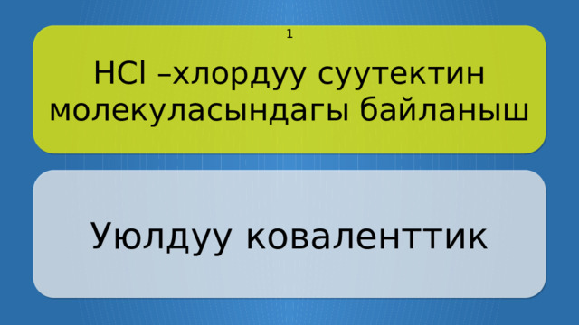 HCl –хлордуу суутектин молекуласындагы байланыш 1 Уюлдуу коваленттик Щёлкните по вопросу, чтобы получить ответ Щёлкните по ответу, чтобы перейти к меню  