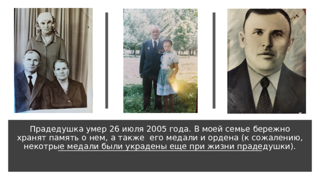 Прадедушка умер 26 июля 2005 года. В моей семье бережно хранят память о нем, а также  его медали и ордена (к сожалению, некотрые медали были украдены еще при жизни прадедушки). 