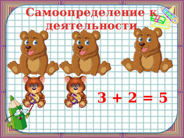 Самоопределение к деятельности 3 + 2 = 5 