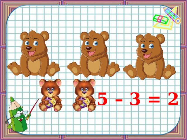 5 – 3 = 2 