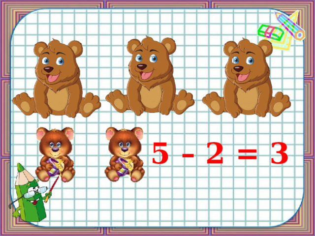 5 – 2 = 3 