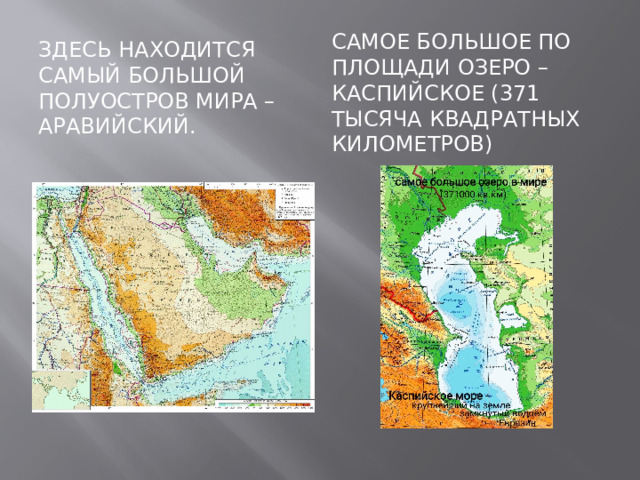 Здесь находится самый большой полуостров мира – Аравийский. Самое большое по площади озеро – Каспийское (371 тысяча квадратных километров) 