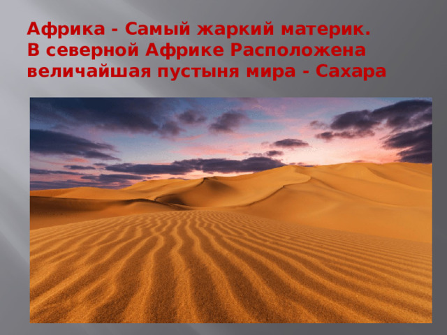    Африка - Самый жаркий материк.  В северной Африке Расположена величайшая пустыня мира - Сахара     