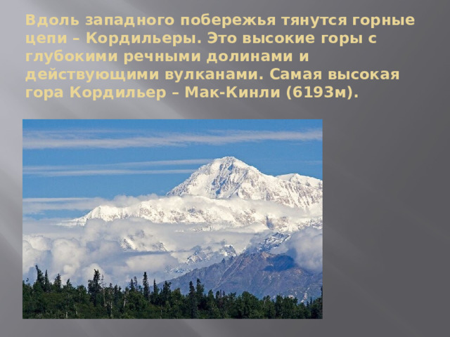 Вдоль западного побережья тянутся горные цепи – Кордильеры. Это высокие горы с глубокими речными долинами и действующими вулканами. Самая высокая гора Кордильер – Мак-Кинли (6193м). 