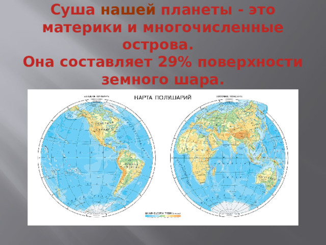 Суша нашей планеты - это материки и многочисленные острова.  Она составляет 29% поверхности земного шара.   