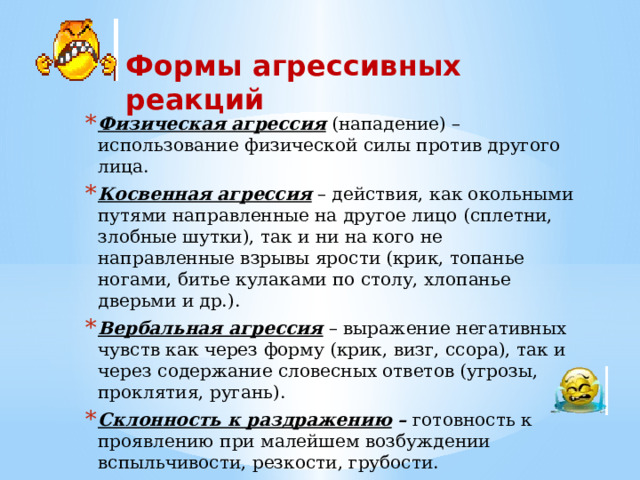 Критерии агрессивности у младших школьников  часто теряют контроль над собой;  часто спорят и ссорятся с окружающими;  отказываются выполнять просьбы взрослых;  могут намеренно вызывать у других чувство злости и раздражения;  склоны винить других в своих ошибках и неудачах (могут вымещать свой гнев и на неодушевленных вещах);  часто испытывают чувства злости, гнева и зависти;  не способны забыть об обиде, не отплатив;  мнительны и раздражительны. 