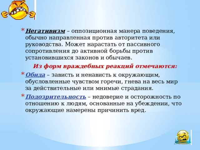 Критерии агрессивности у школьников     среднего возраста и подростков часто угрожают другим людям (словами, жестами, взглядом);  периодически выступают инициаторами драк (могут использовать ранящие предметы);  не испытывают сострадания, проявляют жестокость к людям и животным, намеренно могут сделать им больно (словом или физически);  неразборчивы в средствах достижения своих целей (например, могут применять в качестве мести воровство, порчу личных вещей обидчика и т. п.);  не считаются с мнением родителей, их запретами и ограничениями (вплоть до побега из дома);  имеют трудности в отношениях с учителями, открыто конфликтуют или прогуливают уроки. 