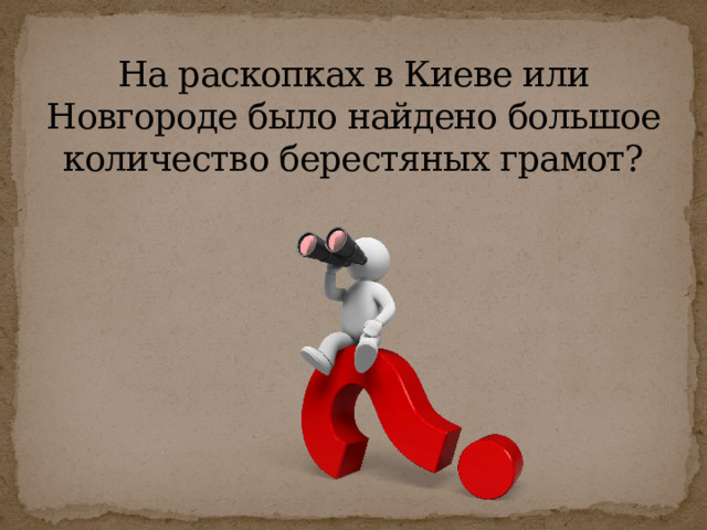 На раскопках в Киеве или Новгороде было найдено большое количество берестяных грамот? 