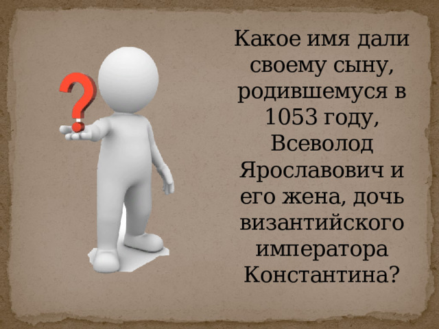 Какое имя дали своему сыну, родившемуся в 1053 году, Всеволод Ярославович и его жена, дочь византийского императора Константина? 