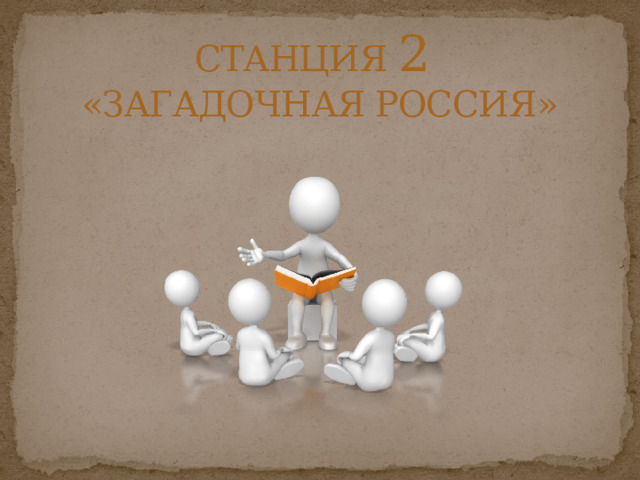  СТАНЦИЯ 2  «ЗАГАДОЧНАЯ РОССИЯ»   