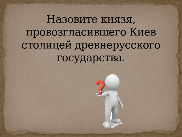 Назовите князя, провозгласившего Киев столицей древнерусского государства. 