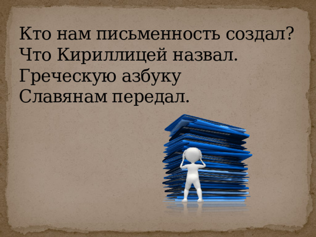 Кто нам письменность создал?  Что Кириллицей назвал.  Греческую азбуку  Славянам передал.   