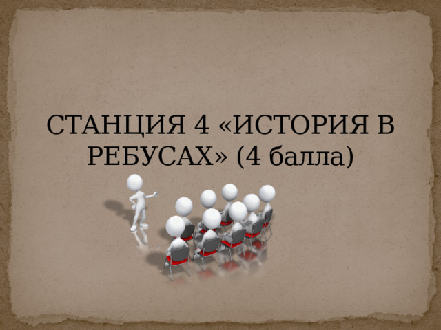 СТАНЦИЯ 4 «ИСТОРИЯ В РЕБУСАХ» (4 балла) 