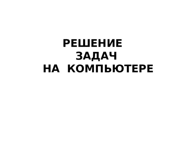 РЕШЕНИЕ ЗАДАЧ  НА КОМПЬЮТЕРЕ РЕШЕНИЕ ЗАДАЧ  НА КОМПЬЮТЕРЕ АЛГОРИТМИЗАЦИЯ И ПРОГРАММИРОВАНИЕ 