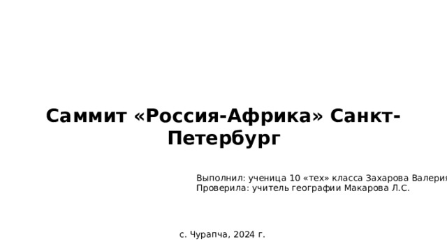 Саммит «Россия-Африка» Санкт-Петербург Выполнил: ученица 10 «тех» класса Захарова Валерия Проверила: учитель географии Макарова Л.С. с. Чурапча, 2024 г. 