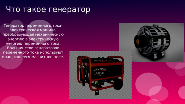 Что такое генератор Генератор переменного тока-электрическая машина, преобразующая механическую энергию в электрическую энергию переменного тока. Большинство генераторов переменного тока используют вращающееся магнитное поле. 