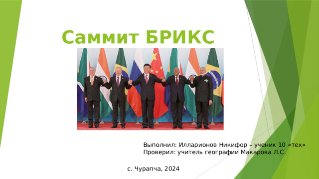 Саммит БРИКС Выполнил: Илларионов Никифор – ученик 10 «тех» Проверил: учитель географии Макарова Л.С. с. Чурапча, 2024 
