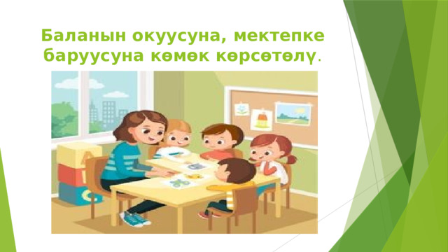 Баланын окуусуна, мектепке баруусуна көмөк көрсөтөлү . 