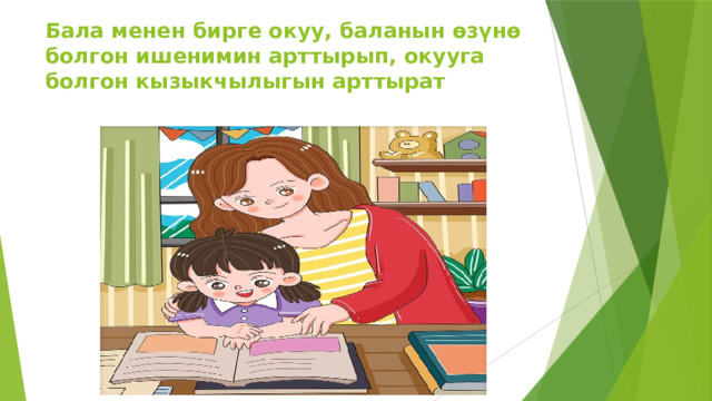 Бала менен бирге окуу, баланын өзүнө болгон ишенимин арттырып, окууга болгон кызыкчылыгын арттырат 