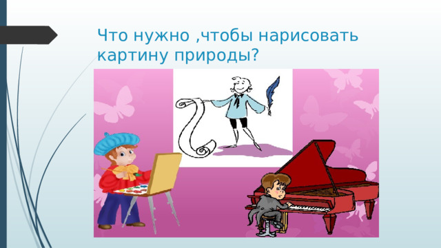 Что нужно ,чтобы нарисовать картину природы? 