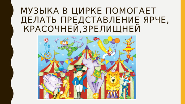 Музыка в цирке помогает делать представление ярче, красочней,зрелищней 