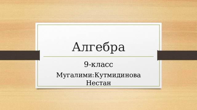 Алгебра 9-класс Мугалими:Кутмидинова Нестан 