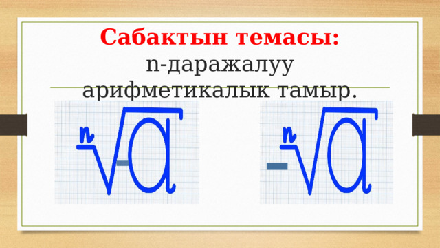 Сабактын темасы:  n-даражалуу арифметикалык тамыр. 