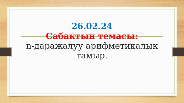 26.02.24  Сабактын темасы:  n-даражалуу арифметикалык тамыр. 