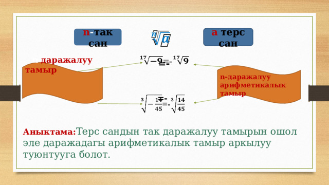 a  терс сан   n - так сан     =- n - даражалуу тамыр n-даражалуу арифметикалык тамыр     =-   Аныктама: Терс сандын так даражалуу тамырын ошол эле даражадагы арифметикалык тамыр аркылуу туюнтууга болот. 