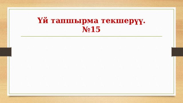 Үй тапшырма текшерүү.  №15 