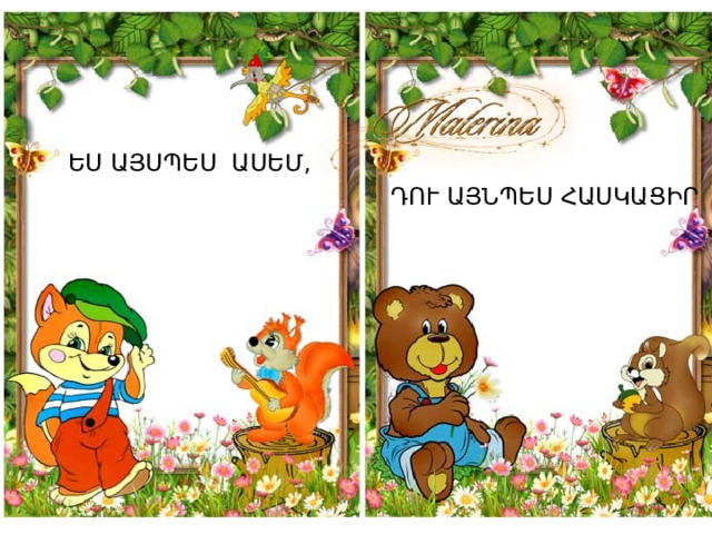 ԵՍ ԱՅՍՊԵՍ ԱՍԵՄ, ԴՈՒ ԱՅՆՊԵՍ ՀԱՍԿԱՑԻՐ 