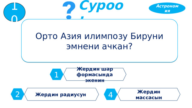 Астрономия 10 Суроо: Орто Азия илимпозу Бируни эмнени ачкан? Жердин шар формасында экенин 1 Жердин радиусун Жердин массасын 2 4 