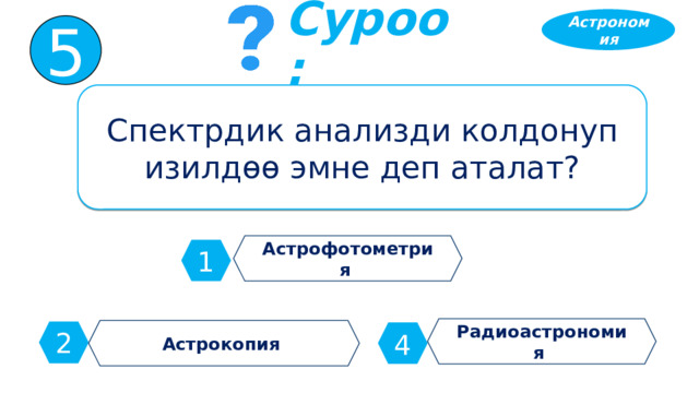 Астрономия 5 Суроо: Спектрдик анализди колдонуп изилдөө эмне деп аталат? Астрофотометрия 1 Радиоастрономия Астрокопия 2 4 