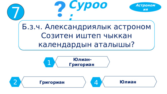 Астрономия 7 Суроо: Б.з.ч. Александриялык астроном Созитен иштеп чыккан календардын аталышы? Юлиан-Григориан 1 Юлиан Григориан 2 4 