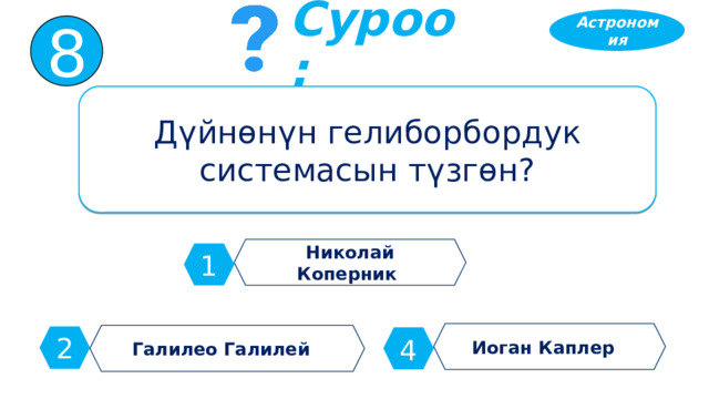 Астрономия 8 Суроо: Дүйнөнүн гелиборбордук системасын түзгөн? Николай Коперник 1 Иоган Каплер Галилео Галилей 2 4 