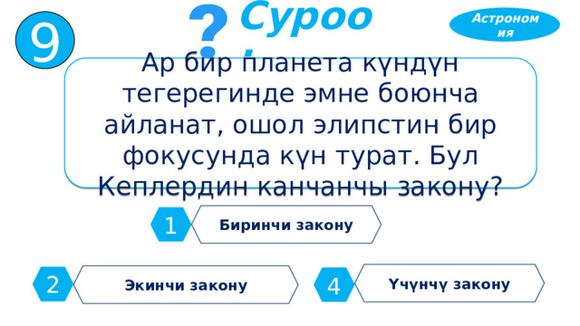 Астрономия 9 Суроо: Ар бир планета күндүн тегерегинде эмне боюнча айланат, ошол элипстин бир фокусунда күн турат. Бул Кеплердин канчанчы закону? Биринчи закону 1 Үчүнчү закону Экинчи закону 2 4 